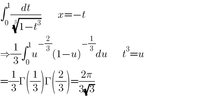 ∫_0 ^1 (dt/( ((1−t^3 ))^(1/3) ))        x=−t  ⇒(1/3)∫_0 ^1 u^(−(2/3)) (1−u)^(−(1/3)) du       t^3 =u    =(1/3)Γ((1/3))Γ((2/3))=((2π)/(3(√3)))  