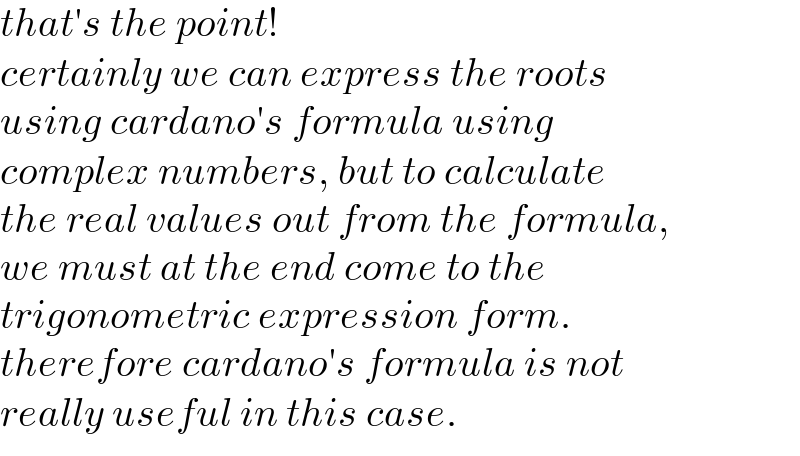 that′s the point!  certainly we can express the roots  using cardano′s formula using   complex numbers, but to calculate  the real values out from the formula,  we must at the end come to the  trigonometric expression form.  therefore cardano′s formula is not  really useful in this case.  