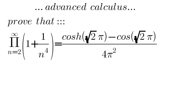                   ... advanced  calculus...      prove  that :::      Π_(n=2) ^∞ (1+(1/n^4 ) )=((cosh((√2) π)−cos((√2) π))/(4π^2 ))    