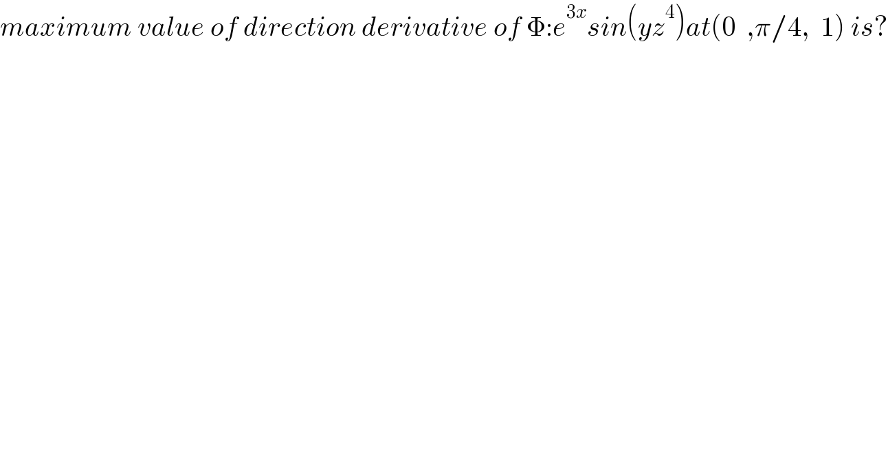 maximum value of direction derivative of Φ:e^(3x) sin(yz^4 )at(0  ,π/4,  1) is?  