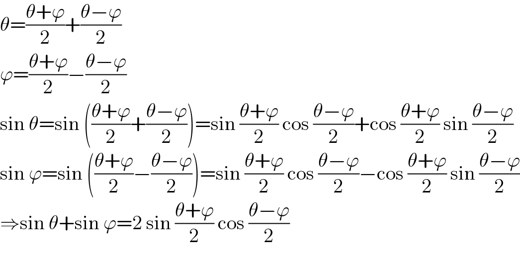 θ=((θ+ϕ)/2)+((θ−ϕ)/2)  ϕ=((θ+ϕ)/2)−((θ−ϕ)/2)  sin θ=sin (((θ+ϕ)/2)+((θ−ϕ)/2))=sin ((θ+ϕ)/2) cos ((θ−ϕ)/2)+cos ((θ+ϕ)/2) sin ((θ−ϕ)/2)  sin ϕ=sin (((θ+ϕ)/2)−((θ−ϕ)/2))=sin ((θ+ϕ)/2) cos ((θ−ϕ)/2)−cos ((θ+ϕ)/2) sin ((θ−ϕ)/2)  ⇒sin θ+sin ϕ=2 sin ((θ+ϕ)/2) cos ((θ−ϕ)/2)  