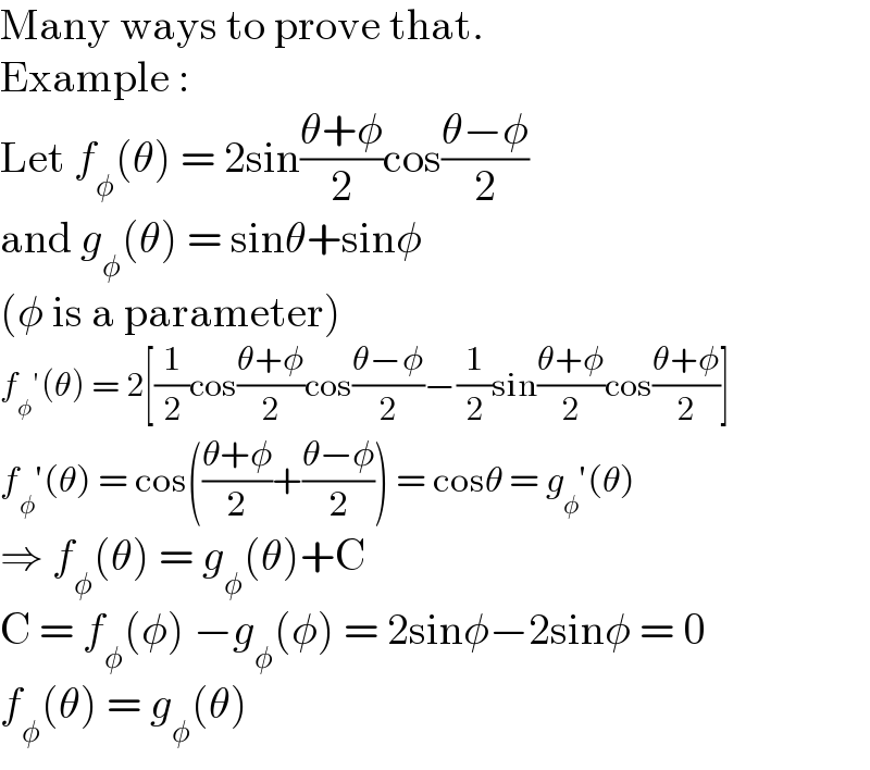 Many ways to prove that.  Example :  Let f_φ (θ) = 2sin((θ+φ)/2)cos((θ−φ)/2)  and g_φ (θ) = sinθ+sinφ  (φ is a parameter)  f_φ ′(θ) = 2[(1/2)cos((θ+φ)/2)cos((θ−φ)/2)−(1/2)sin((θ+φ)/2)cos((θ+φ)/2)]  f_φ ′(θ) = cos(((θ+φ)/2)+((θ−φ)/2)) = cosθ = g_φ ′(θ)  ⇒ f_φ (θ) = g_φ (θ)+C  C = f_φ (φ) −g_φ (φ) = 2sinφ−2sinφ = 0  f_φ (θ) = g_φ (θ)  
