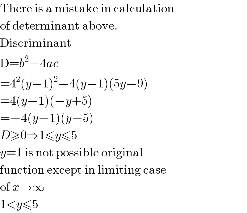 There is a mistake in calculation  of determinant above.  Discriminant  D=b^2 −4ac  =4^2 (y−1)^2 −4(y−1)(5y−9)  =4(y−1)(−y+5)  =−4(y−1)(y−5)  D≥0⇒1≤y≤5  y=1 is not possible original  function except in limiting case  of x→∞  1<y≤5  