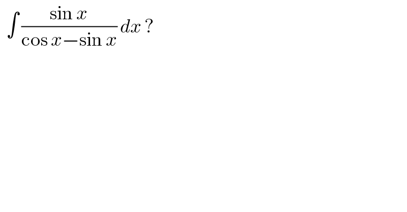   ∫ ((sin x)/(cos x−sin x)) dx ?  