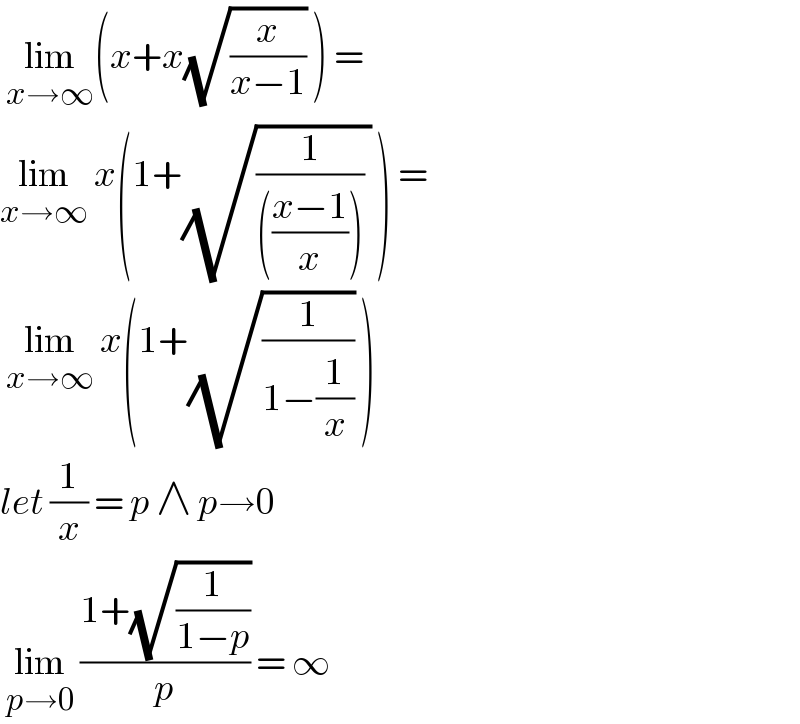  lim_(x→∞) (x+x(√(x/(x−1))) ) =  lim_(x→∞)  x(1+(√((1/((((x−1)/x)))) )) ) =   lim_(x→∞)  x(1+(√(1/(1−(1/x)))) )   let (1/x) = p ∧ p→0   lim_(p→0)  ((1+(√(1/(1−p))))/p) = ∞   