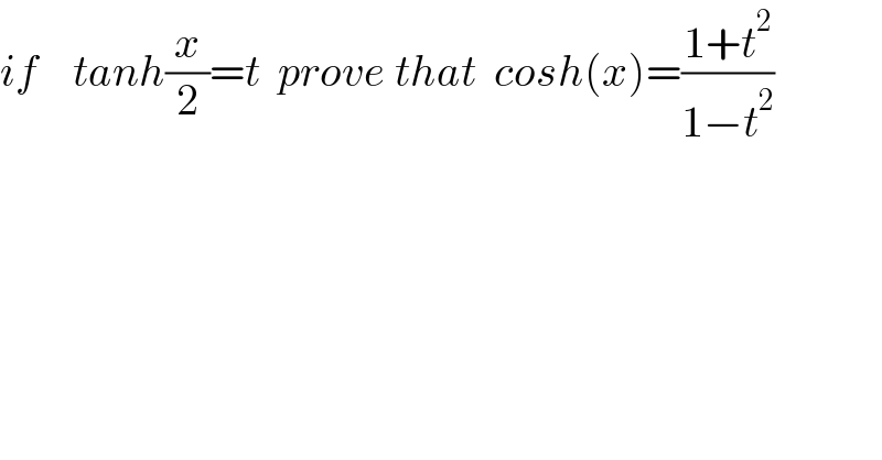 if    tanh(x/2)=t  prove that  cosh(x)=((1+t^2 )/(1−t^2 ))    