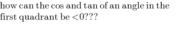 how can the cos and tan of an angle in the  first quadrant be <0???  