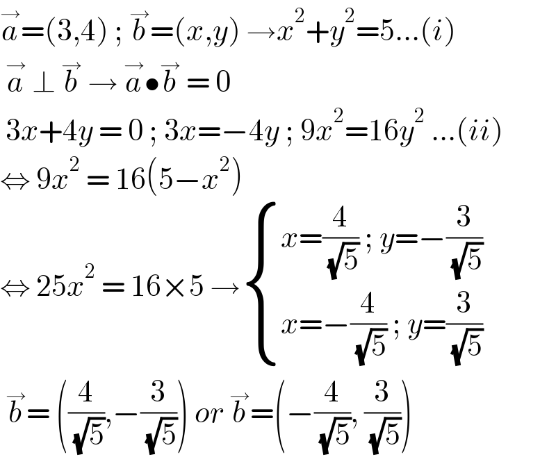 a^→ =(3,4) ; b^→ =(x,y) →x^2 +y^2 =5...(i)   a^→  ⊥ b^→  → a^→ •b^→  = 0   3x+4y = 0 ; 3x=−4y ; 9x^2 =16y^2  ...(ii)  ⇔ 9x^2  = 16(5−x^2 )   ⇔ 25x^2  = 16×5 → { ((x=(4/( (√5))) ; y=−(3/( (√5))))),((x=−(4/( (√5))) ; y=(3/( (√5))))) :}   b^→ = ((4/( (√5))),−(3/( (√5)))) or b^→ =(−(4/( (√5))), (3/( (√5))))  
