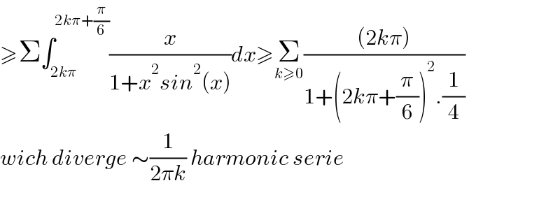 ≥Σ∫_(2kπ) ^(2kπ+(π/6)) (x/(1+x^2 sin^2 (x)))dx≥Σ_(k≥0) (((2kπ))/(1+(2kπ+(π/6))^2 .(1/4)))  wich diverge ∼(1/(2πk)) harmonic serie    