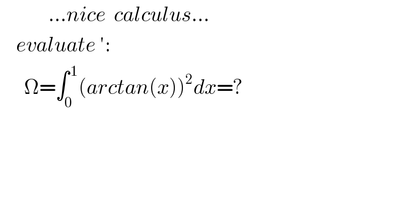             ...nice  calculus...      evaluate ′:        Ω=∫_0 ^( 1) (arctan(x))^2 dx=?        
