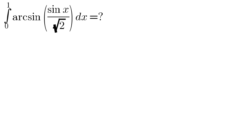   ∫_0 ^1  arcsin (((sin x)/( (√2)))) dx =?  