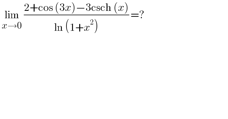  lim_(x→0)  ((2+cos (3x)−3csch (x))/(ln (1+x^2 ))) =?  