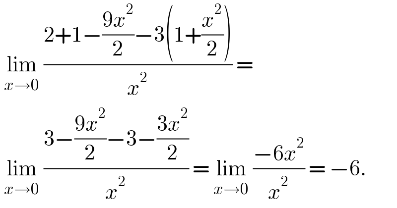  lim_(x→0)  ((2+1−((9x^2 )/2)−3(1+(x^2 /2)))/x^2 ) =   lim_(x→0)  ((3−((9x^2 )/2)−3−((3x^2 )/2))/x^2 ) = lim_(x→0)  ((−6x^2 )/x^2 ) = −6.  