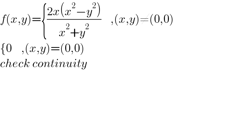 f(x,y)={((2x(x^2 −y^2 ))/(x^2 +y^2 ))    ,(x,y)≠(0,0)  {0    ,(x,y)=(0,0)  check continuity  