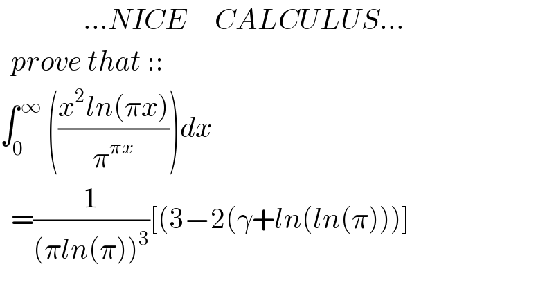                ...NICE     CALCULUS...    prove that ::  ∫_0 ^( ∞)  (((x^2 ln(πx))/π^(πx) ))dx    =(1/((πln(π))^3 ))[(3−2(γ+ln(ln(π)))]  