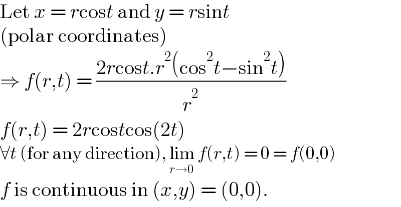 Let x = rcost and y = rsint  (polar coordinates)  ⇒ f(r,t) = ((2rcost.r^2 (cos^2 t−sin^2 t))/r^2 )  f(r,t) = 2rcostcos(2t)  ∀t (for any direction), lim_(r→0)  f(r,t) = 0 = f(0,0)  f is continuous in (x,y) = (0,0).  