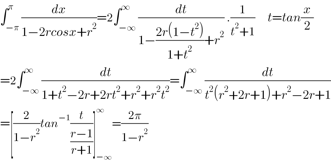∫_(−π) ^π (dx/(1−2rcosx+r^2 ))=2∫_(−∞) ^∞ (dt/(1−((2r(1−t^2 ))/(1+t^2 ))+r^2 )) .(1/(t^2 +1))     t=tan(x/2)  =2∫_(−∞) ^∞ (dt/(1+t^2 −2r+2rt^2 +r^2 +r^2 t^2 ))=∫_(−∞) ^∞ (dt/(t^2 (r^2 +2r+1)+r^2 −2r+1))  =[(2/(1−r^2 ))tan^(−1) (t/((r−1)/(r+1)))]_(−∞) ^∞ =((2π)/(1−r^2 ))  