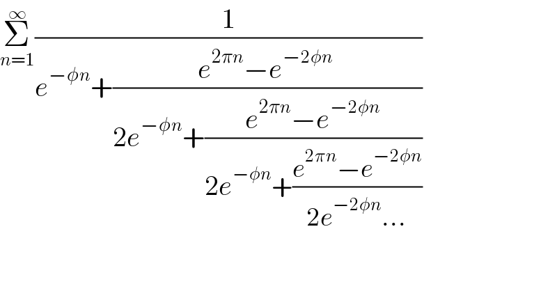 Σ_(n=1) ^∞ (1/(e^(−φn) +((e^(2πn) −e^(−2φn)  )/(2e^(−φn) +((e^(2πn) −e^(−2φn) )/(2e^(−φn) +((e^(2πn) −e^(−2φn) )/(2e^(−2φn) ...))))))))  