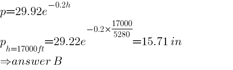 p=29.92e^(−0.2h)   p_(h=17000ft) =29.22e^(−0.2×((17000)/(5280))) =15.71 in  ⇒answer B  