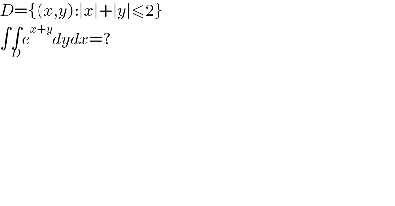 D={(x,y):∣x∣+∣y∣≤2}  ∫∫_D e^(x+y) dydx=?  