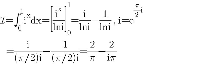I=∫_0 ^1 i^x dx=[(i^x /(lni))]_0 ^1 =(i/(lni))−(1/(lni)) , i=e^((π/2)i)      =(i/((π/2)i))−(1/((π/2)i))=(2/π)−(2/(iπ))  