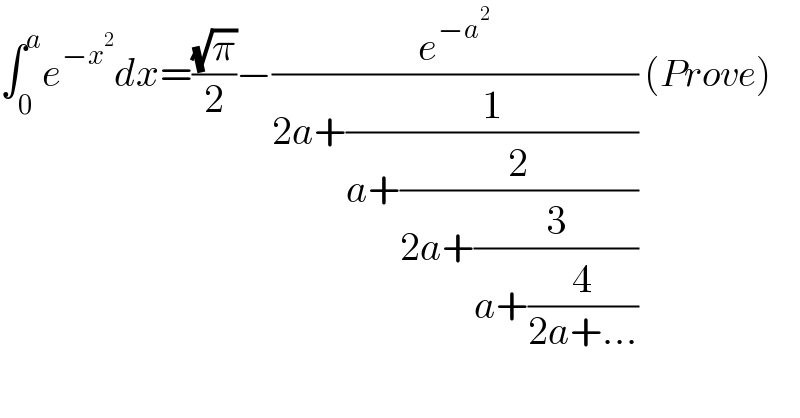 ∫_0 ^a e^(−x^2 ) dx=((√π)/2)−(e^(−a^2 ) /(2a+(1/(a+(2/(2a+(3/(a+(4/(2a+...)))))))))) (Prove)  
