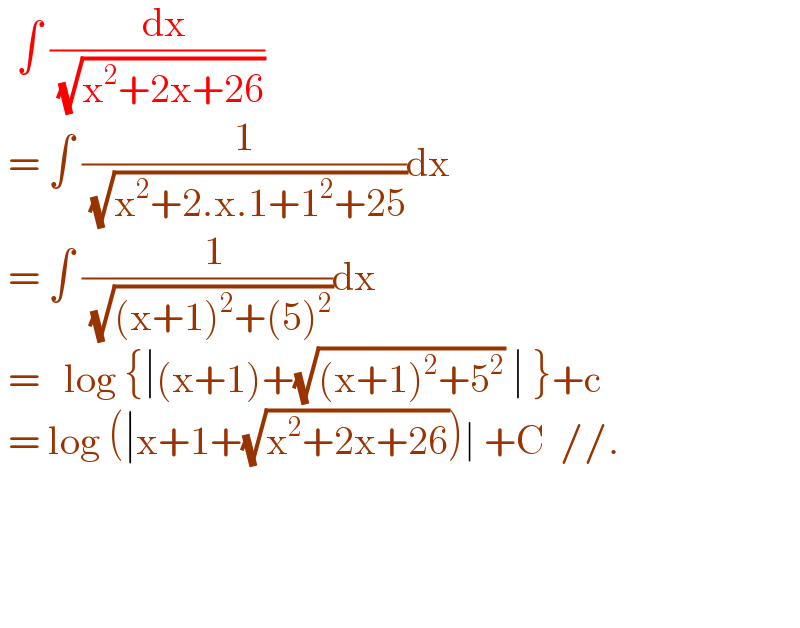  ∫ ((  dx)/( (√(x^2 +2x+26))))   = ∫ (1/( (√(x^2 +2.x.1+1^2 +25))))dx   = ∫ ((  1)/( (√((x+1)^2 +(5)^2 ))))dx   =   log {∣(x+1)+(√((x+1)^2 +5^2 )) ∣ }+c   = log (∣x+1+(√(x^2 +2x+26)))∣ +C  //.        