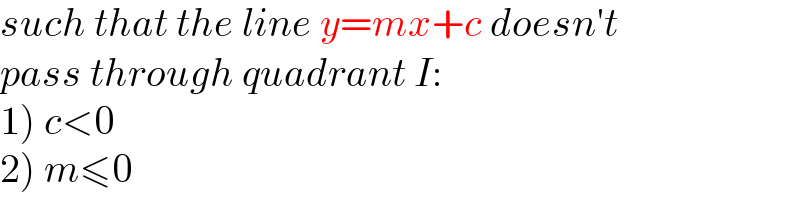 such that the line y=mx+c doesn′t  pass through quadrant I:  1) c<0  2) m≤0  