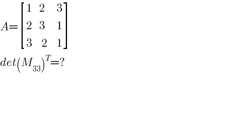 A= [((1   2     3)),((2   3     1)),((3    2    1)) ]  det(M_(33) )^T =?  