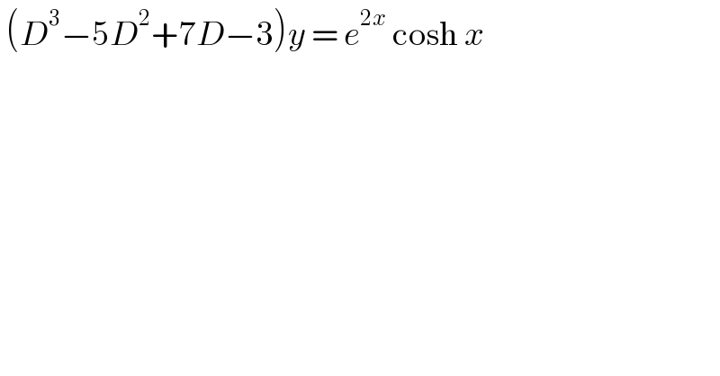  (D^3 −5D^2 +7D−3)y = e^(2x)  cosh x  