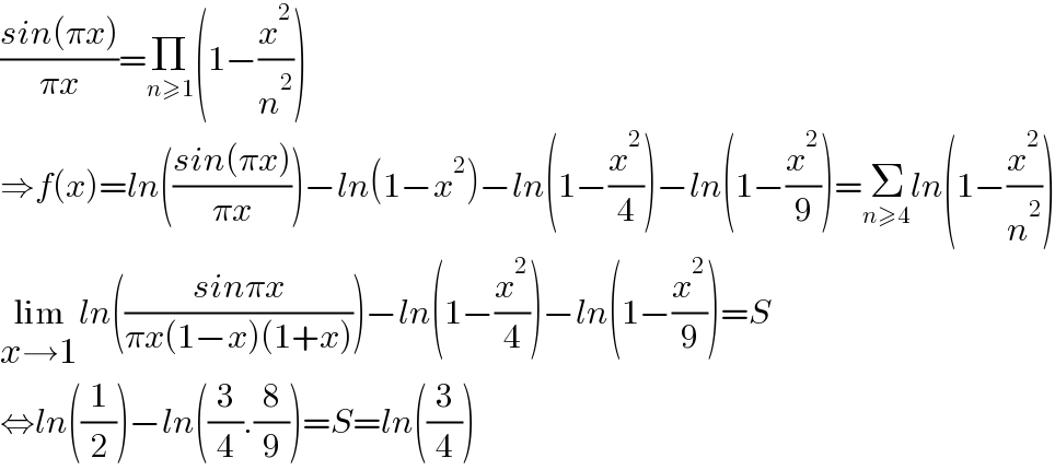 ((sin(πx))/(πx))=Π_(n≥1) (1−(x^2 /n^2 ))  ⇒f(x)=ln(((sin(πx))/(πx)))−ln(1−x^2 )−ln(1−(x^2 /4))−ln(1−(x^2 /9))=Σ_(n≥4) ln(1−(x^2 /n^2 ))  lim_(x→1) ln(((sinπx)/(πx(1−x)(1+x))))−ln(1−(x^2 /4))−ln(1−(x^2 /9))=S  ⇔ln((1/2))−ln((3/4).(8/9))=S=ln((3/4))  