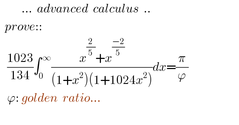          ...  advanced  calculus  ..    prove::     ((1023)/(134))∫_0 ^( ∞) ((x^(2/5) +x^((−2)/5) )/((1+x^2 )(1+1024x^2 )))dx=(π/ϕ)     ϕ: golden  ratio...    