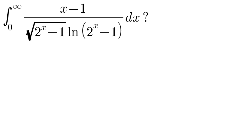  ∫_0 ^( ∞)  ((x−1)/( (√(2^x −1)) ln (2^x −1))) dx ?  