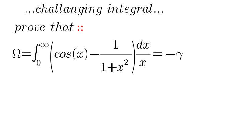           ...challanging  integral...        prove  that ::       Ω=∫_0 ^( ∞) (cos(x)−(1/(1+x^2  )))(dx/x) = −γ      