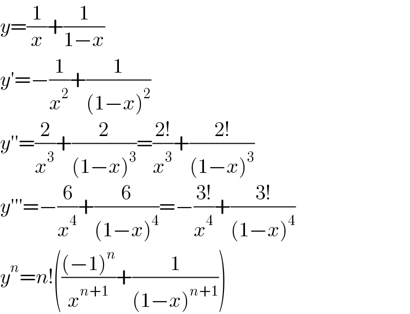 y=(1/x)+(1/(1−x))  y′=−(1/x^2 )+(1/((1−x)^2 ))  y′′=(2/x^3 )+(2/((1−x)^3 ))=((2!)/x^3 )+((2!)/((1−x)^3 ))  y′′′=−(6/x^4 )+(6/((1−x)^4 ))=−((3!)/x^4 )+((3!)/((1−x)^4 ))  y^n =n!((((−1)^n )/x^(n+1) )+(1/((1−x)^(n+1) )))  