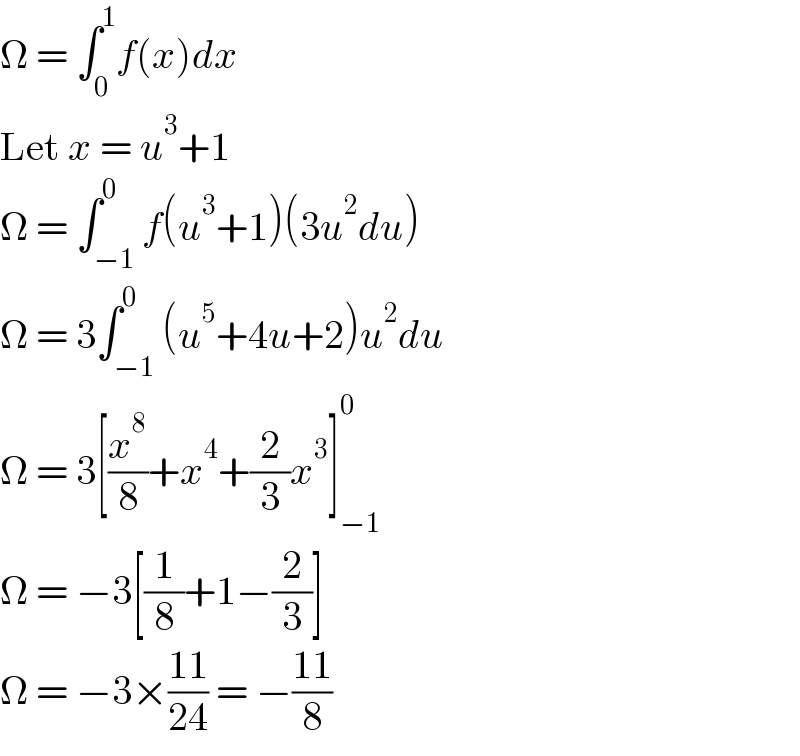 Ω = ∫_0 ^1 f(x)dx  Let x = u^3 +1  Ω = ∫_(−1) ^0 f(u^3 +1)(3u^2 du)  Ω = 3∫_(−1) ^0 (u^5 +4u+2)u^2 du  Ω = 3[(x^8 /8)+x^4 +(2/3)x^3 ]_(−1) ^0   Ω = −3[(1/8)+1−(2/3)]  Ω = −3×((11)/(24)) = −((11)/8)  