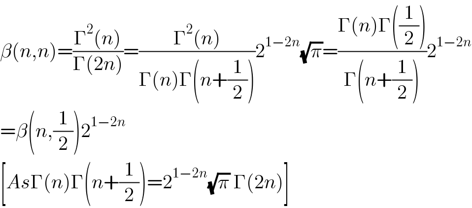 β(n,n)=((Γ^2 (n))/(Γ(2n)))=((Γ^2 (n))/(Γ(n)Γ(n+(1/2))))2^(1−2n) (√π)=((Γ(n)Γ((1/2)))/(Γ(n+(1/2))))2^(1−2n)   =β(n,(1/2))2^(1−2n)   [AsΓ(n)Γ(n+(1/2))=2^(1−2n) (√π) Γ(2n)]  