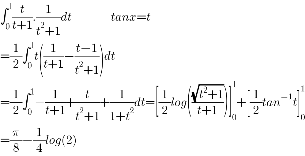 ∫_0 ^1 (t/(t+1)).(1/(t^2 +1))dt                tanx=t  =(1/2)∫_0 ^1 t((1/(t+1))−((t−1)/(t^2 +1)))dt  =(1/2)∫_0 ^1 −(1/(t+1))+(t/(t^2 +1))+(1/(1+t^2 ))dt=[(1/2)log(((√(t^2 +1))/(t+1)))]_0 ^1 +[(1/2)tan^(−1) t]_0 ^1   =(π/8)−(1/4)log(2)  