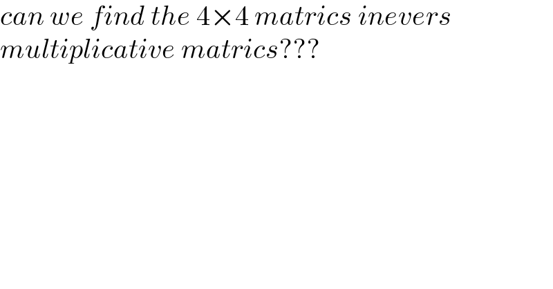 can we find the 4×4 matrics inevers   multiplicative matrics???  