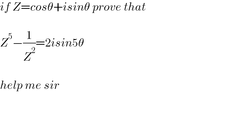 if Z=cosθ+isinθ prove that     Z^5 −(1/Z^2 )=2isin5θ     help me sir  