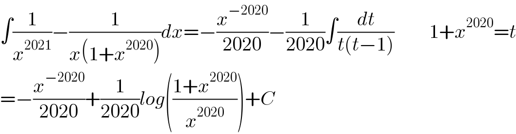∫(1/x^(2021) )−(1/(x(1+x^(2020) )))dx=−(x^(−2020) /(2020))−(1/(2020))∫(dt/(t(t−1)))         1+x^(2020) =t  =−(x^(−2020) /(2020))+(1/(2020))log(((1+x^(2020) )/x^(2020) ))+C  