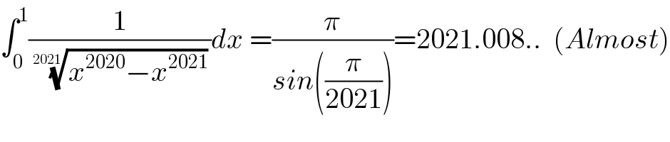 ∫_0 ^1 (1/( ((x^(2020) −x^(2021) ))^(1/(2021)) ))dx =(π/(sin((π/(2021)))))=2021.008..  (Almost)  