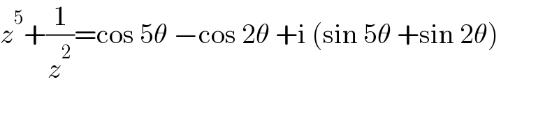 z^5 +(1/z^2 )=cos 5θ −cos 2θ +i (sin 5θ +sin 2θ)  