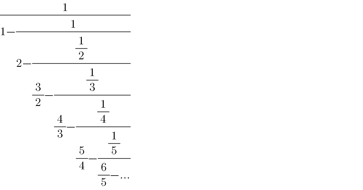 (1/(1−(1/(2−((1/2)/((3/2)−((1/3)/((4/3)−((1/4)/((5/4)−((1/5)/((6/5)−...))))))))))))  