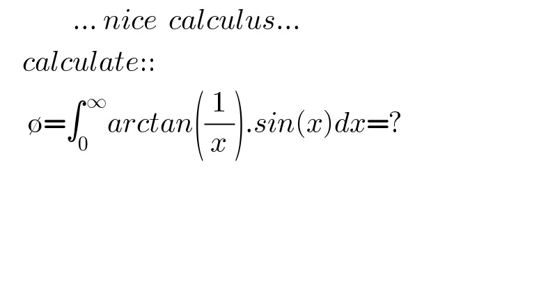              ... nice  calculus...      calculate::       ∅=∫_0 ^( ∞) arctan((1/x)).sin(x)dx=?    