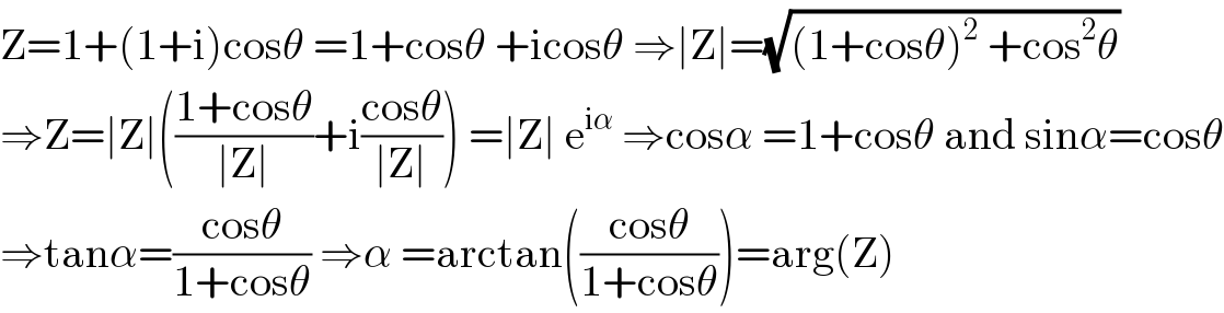 Z=1+(1+i)cosθ =1+cosθ +icosθ ⇒∣Z∣=(√((1+cosθ)^2  +cos^2 θ))  ⇒Z=∣Z∣(((1+cosθ)/(∣Z∣))+i((cosθ)/(∣Z∣))) =∣Z∣ e^(iα)  ⇒cosα =1+cosθ and sinα=cosθ  ⇒tanα=((cosθ)/(1+cosθ)) ⇒α =arctan(((cosθ)/(1+cosθ)))=arg(Z)  