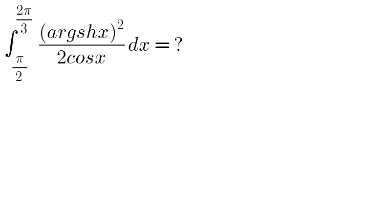  ∫_(π/2) ^((2π)/3)   (((argshx)^2 )/(2cosx)) dx = ?  