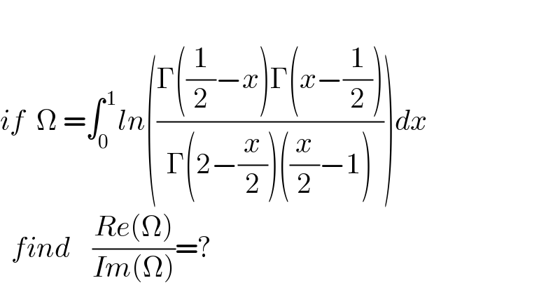      if  Ω =∫_0 ^( 1) ln(((Γ((1/2)−x)Γ(x−(1/2)))/(Γ(2−(x/2))((x/2)−1))))dx    find    ((Re(Ω))/(Im(Ω)))=?  