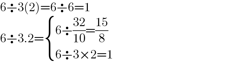 6÷3(2)=6÷6=1  6÷3.2= { ((6÷((32)/(10))=((15)/8))),((6÷3×2=1)) :}  