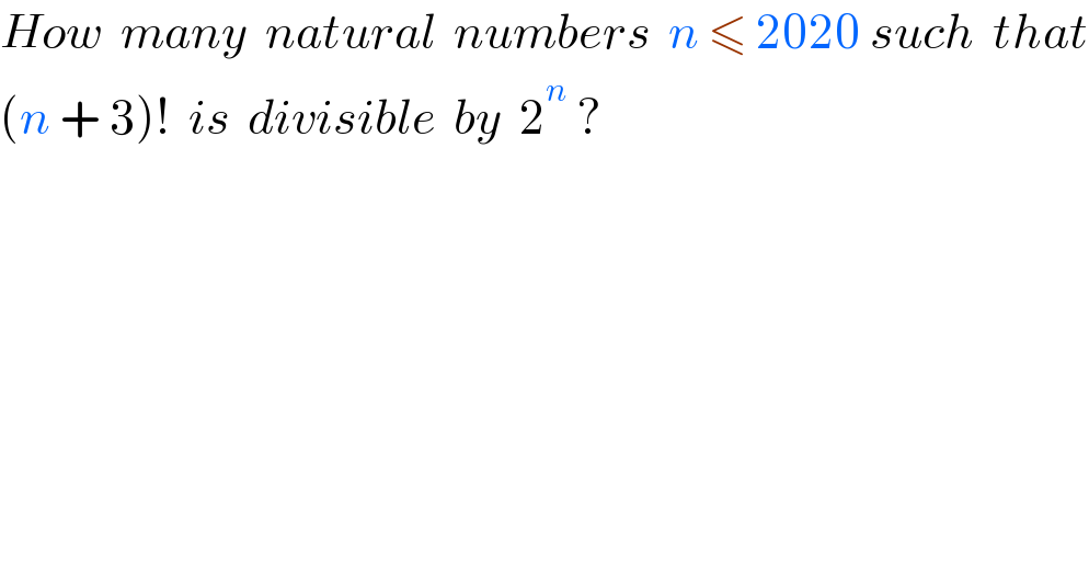 How  many  natural  numbers  n ≤ 2020 such  that  (n + 3)!  is  divisible  by  2^n  ?  